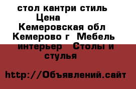 стол кантри стиль › Цена ­ 5 500 - Кемеровская обл., Кемерово г. Мебель, интерьер » Столы и стулья   